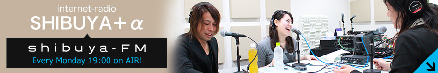 internet-radio SHIBUYA＋α | shibuya-FM Every Monday 19:00 on AIR!